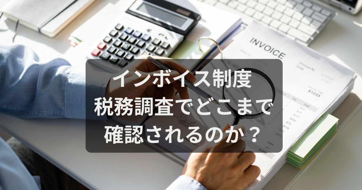 インボイスは税務調査でどこまで確認されるのか？