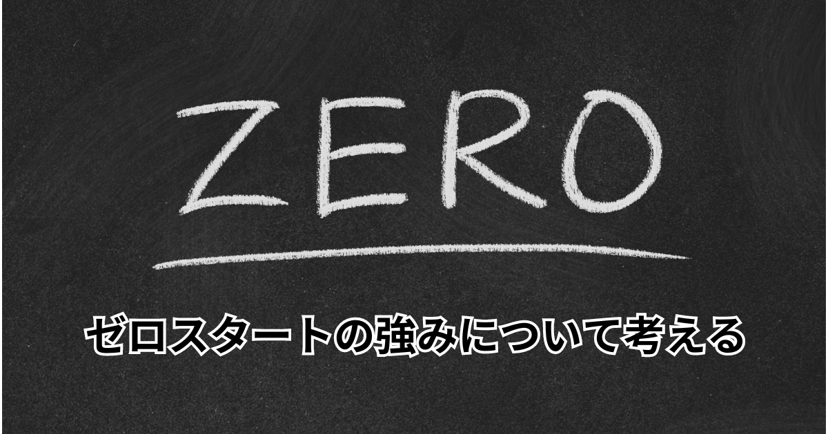 ゼロスタートの強みについて考える