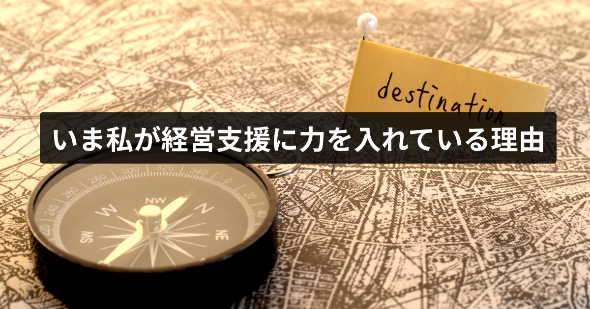 いま私が経営支援に力を入れている理由